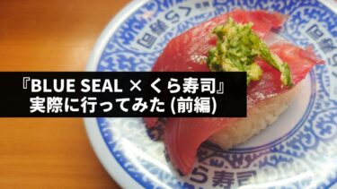 【前編】無添くら寿司『BLUE SEAL × くら寿司』実際に行ってみた。