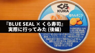 【後編】無添くら寿司『BLUE SEAL × くら寿司』実際に行ってみた。