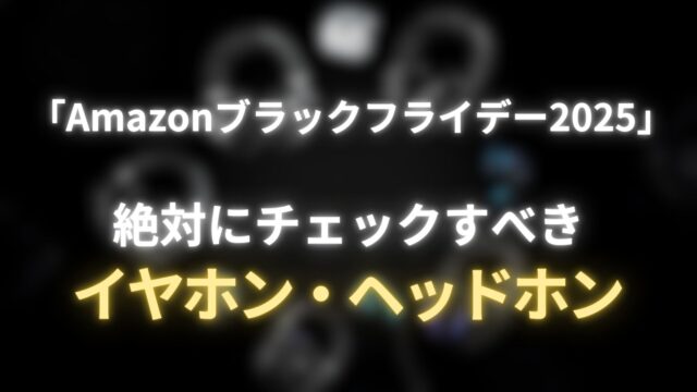 【神コスパ】「Amazonブラックフライデー2025」で絶対チェックすべきイヤホン・ヘッドホン