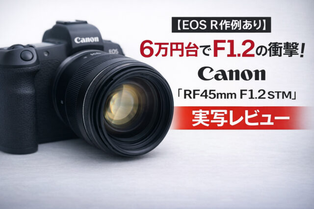【EOS R作例あり】6万円台でF1.2の衝撃！Canon 「RF45mm F1.2 STM」実写レビュー