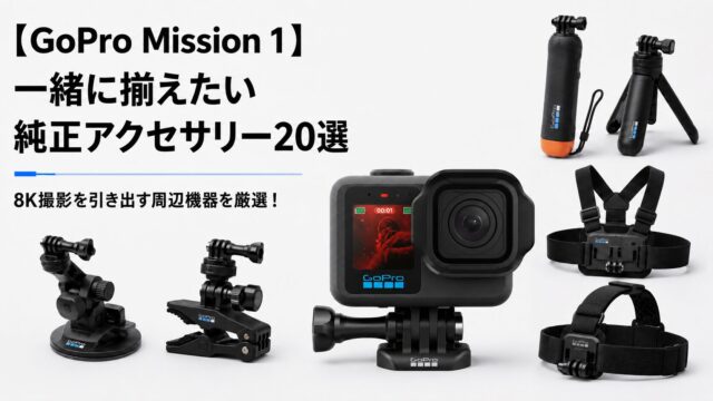 【GoPro Mission 1】一緒に揃えたい純正アクセサリー20選｜8K撮影を引き出す周辺機器を厳選！