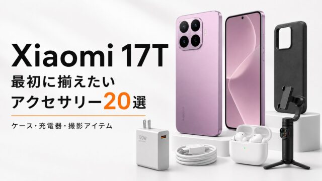 「Xiaomi 17T」を買ったら最初に揃えたいアクセサリー20選｜ケース・充電器・撮影アイテムまで厳選