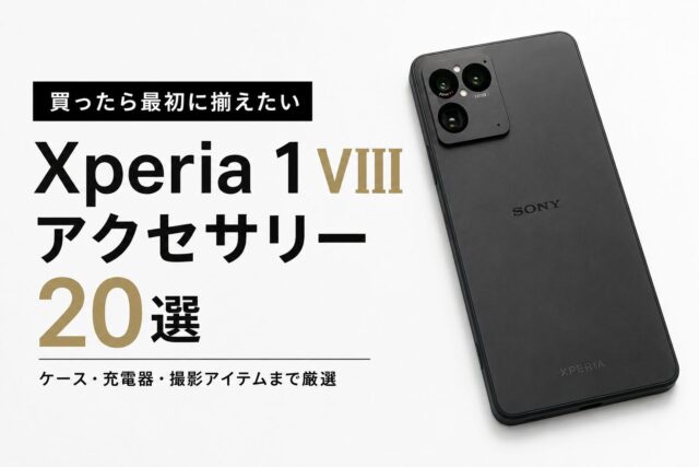 「Xperia 1 VIII」を買ったら最初に揃えたいアクセサリー20選｜ケース・充電器・撮影アイテムまで厳選