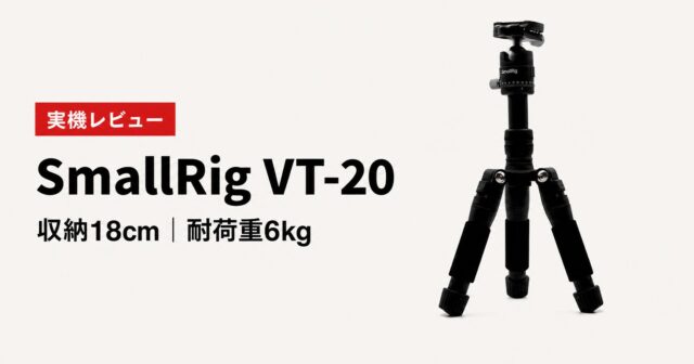 【実機レビュー】SmallRig VT-20は買い？収納18cmで耐荷重6kg、“持ち歩ける本気のミニ三脚”を徹底検証