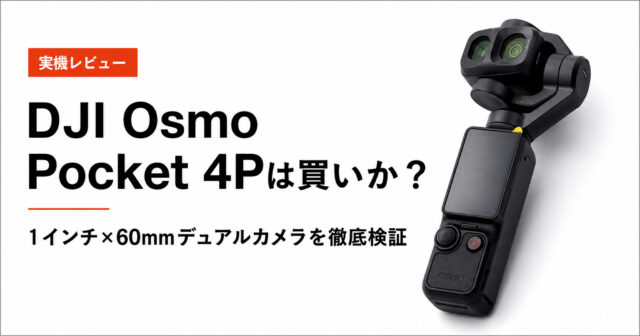 【実機レビュー】DJI Osmo Pocket 4Pは買いか？1インチ×60mmデュアルカメラを映像クリエイターが徹底検証