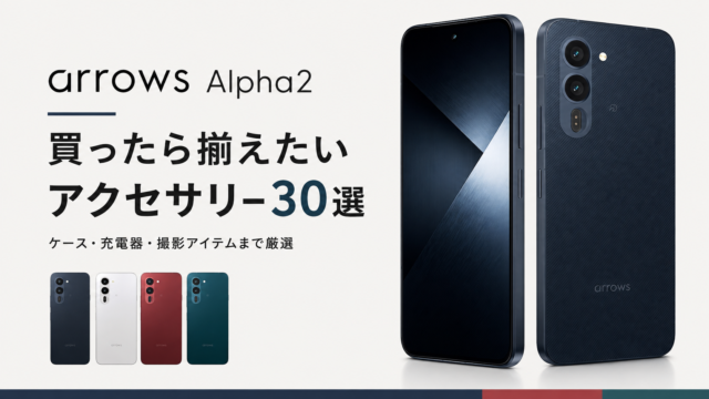 【arrows Alpha2】買ったら揃えたいアクセサリー30選｜ケース・フィルム・充電器まで厳選！
