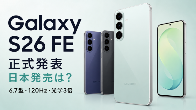 【Galaxy S26 FE発表】6.7型120Hz・光学3倍・One UI 9搭載｜日本発売は未定