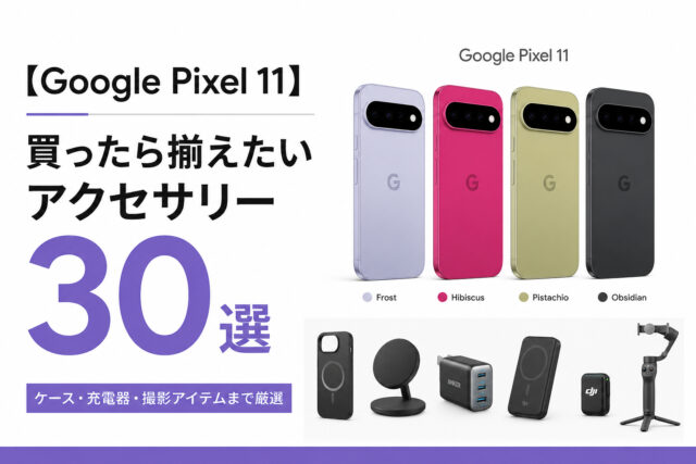 【Google Pixel 11】買ったら揃えたいアクセサリー30選｜ケース・充電器・撮影アイテムまで厳選