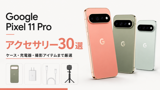 【Google Pixel 11 Pro】買ったら揃えたいアクセサリー30選｜ケース・充電器・撮影アイテムまで厳選