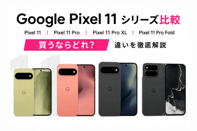 【Google Pixel 11シリーズ比較】無印・Pro・Pro XL・Pro Fold、買うならどれ？違いを徹底解説
