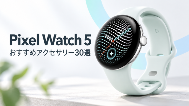 【Google Pixel Watch 5 41mm】買ったら揃えたいおすすめアクセサリー30選｜ケース・フィルム・バンド・充電器