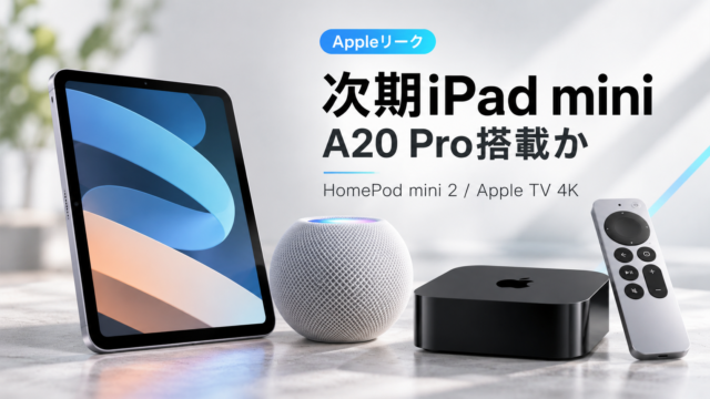 【次期iPad mini一斉リーク】A20 Pro搭載か。HomePod mini 2／Apple TV 4K第4世代も浮上