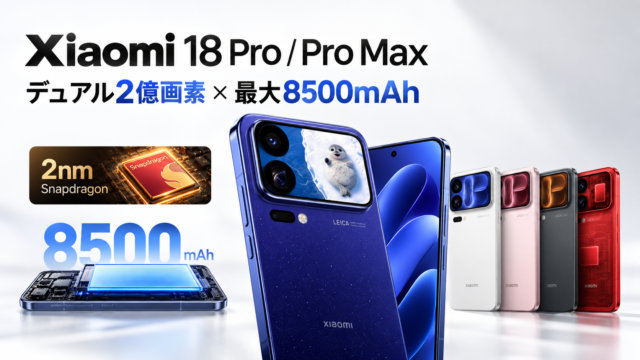 【Xiaomi 18 Pro / Pro Max正式発表】ライカ“デュアル2億画素”×最大8500mAh。2nm Snapdragon搭載