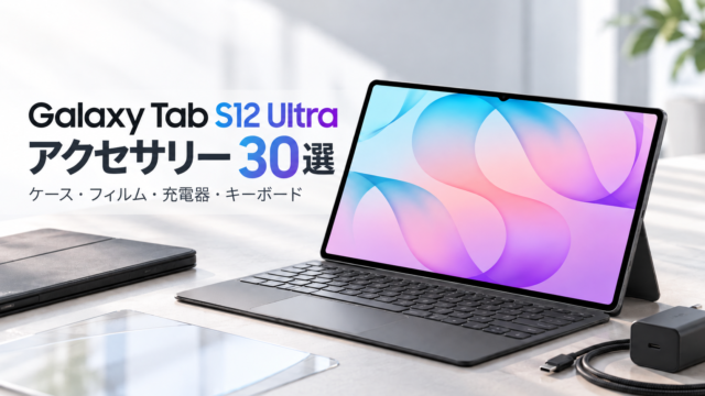【Galaxy Tab S12 Ultraアクセサリー30選】買ったら揃えたいケース・フィルム・充電器・キーボードまで厳選！