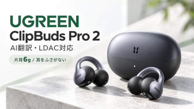 【UGREEN ClipBuds Pro2国内発売】AI翻訳・LDAC対応、片耳6gの“耳をふさがない”新型イヤホン